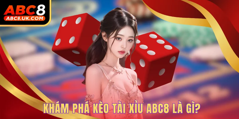 Khám phá kèo tài xỉu ABC8 là gì?