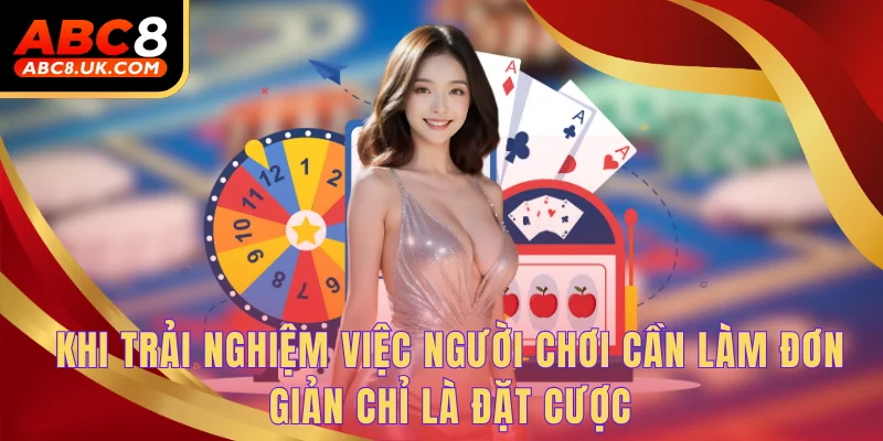 Khi trải nghiệm việc người chơi cần làm đơn giản chỉ là đặt cược