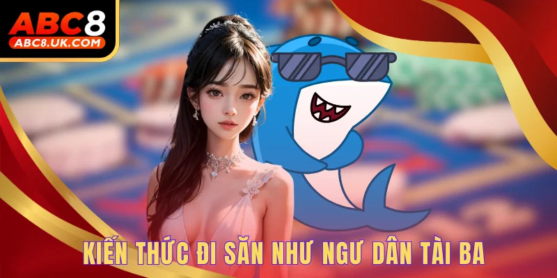 Kiến thức đi săn như ngư dân tài ba