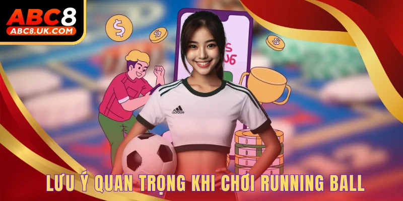 Lưu ý quan trọng khi chơi running ball