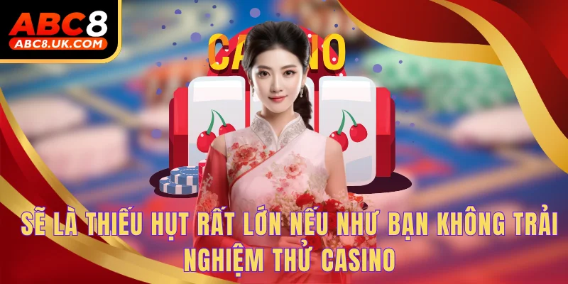 Sẽ là thiếu hụt rất lớn nếu như bạn không trải nghiệm thử casino